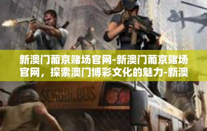 新澳门葡京赌场官网-新澳门葡京赌场官网,探索澳门博彩文化的魅力-新澳门葡京赌场官网 新澳门葡京赌场官网-新澳门葡京赌场官网,探索澳门博彩文化的魅力-新澳门葡京赌场官网