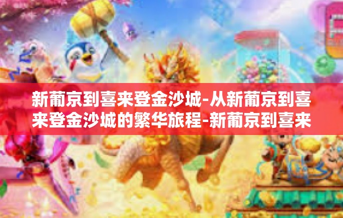 新葡京到喜来登金沙城-从新葡京到喜来登金沙城的繁华旅程-新葡京到喜来登金沙城 新葡京到喜来登金沙城-从新葡京到喜来登金沙城的繁华旅程-新葡京到喜来登金沙城