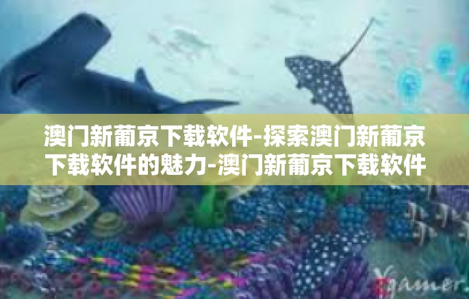 澳门新葡京下载软件-探索澳门新葡京下载软件的魅力-澳门新葡京下载软件 澳门新葡京下载软件-探索澳门新葡京下载软件的魅力-澳门新葡京下载软件