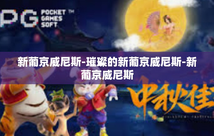 新葡京威尼斯-璀璨的新葡京威尼斯-新葡京威尼斯 新葡京威尼斯-璀璨的新葡京威尼斯-新葡京威尼斯