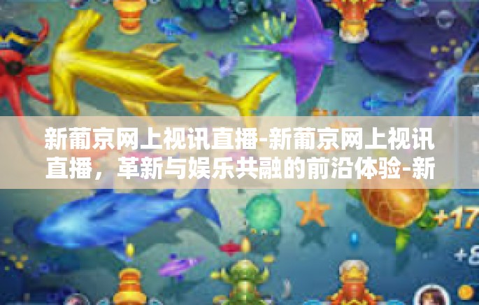 新葡京网上视讯直播-新葡京网上视讯直播,革新与娱乐共融的前沿体验-新葡京网上视讯直播 新葡京网上视讯直播-新葡京网上视讯直播,革新与娱乐共融的前沿体验-新葡京网上视讯直播