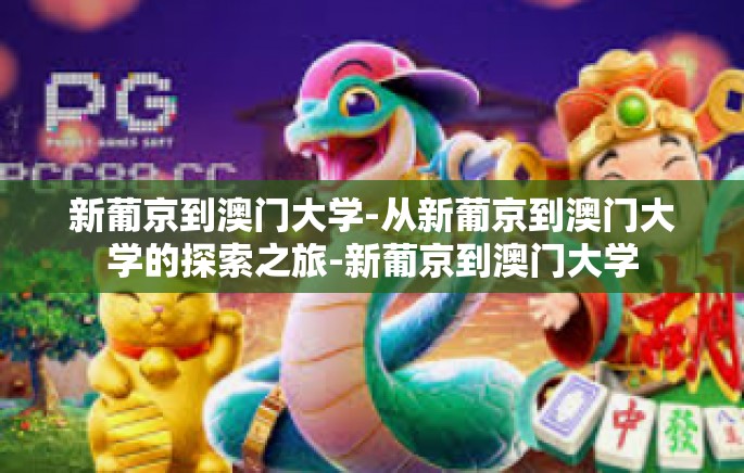 新葡京到澳门大学-从新葡京到澳门大学的探索之旅-新葡京到澳门大学 新葡京到澳门大学-从新葡京到澳门大学的探索之旅-新葡京到澳门大学