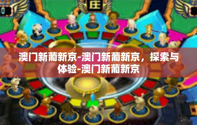 澳门新葡新京-澳门新葡新京,探索与体验-澳门新葡新京 澳门新葡新京-澳门新葡新京,探索与体验-澳门新葡新京