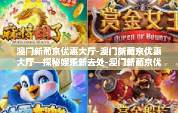 澳门新葡京优惠大厅-澳门新葡京优惠大厅—探秘娱乐新去处-澳门新葡京优惠大厅 澳门新葡京优惠大厅-澳门新葡京优惠大厅—探秘娱乐新去处-澳门新葡京优惠大厅