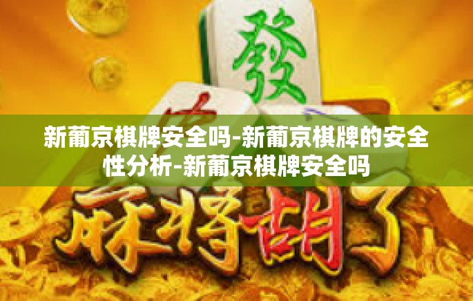 新葡京棋牌安全吗-新葡京棋牌的安全性分析-新葡京棋牌安全吗 新葡京棋牌安全吗-新葡京棋牌的安全性分析-新葡京棋牌安全吗