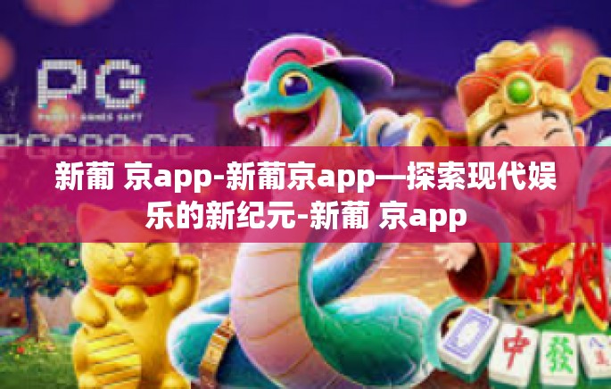 新葡 京app-新葡京app—探索现代娱乐的新纪元-新葡 京app 新葡 京app-新葡京app—探索现代娱乐的新纪元-新葡 京app