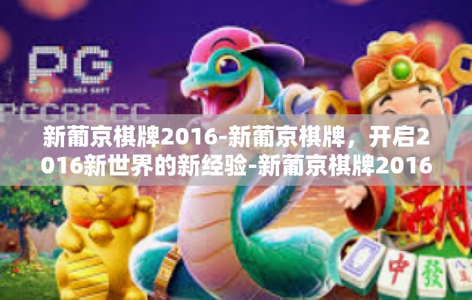 新葡京棋牌2016-新葡京棋牌,开启2016新世界的新经验-新葡京棋牌2016 新葡京棋牌2016-新葡京棋牌,开启2016新世界的新经验-新葡京棋牌2016