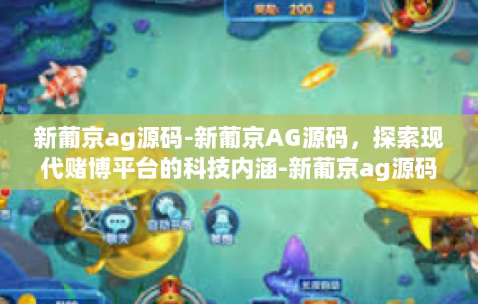 新葡京ag源码-新葡京AG源码,探索现代赌博平台的科技内涵-新葡京ag源码 新葡京ag源码-新葡京AG源码,探索现代赌博平台的科技内涵-新葡京ag源码