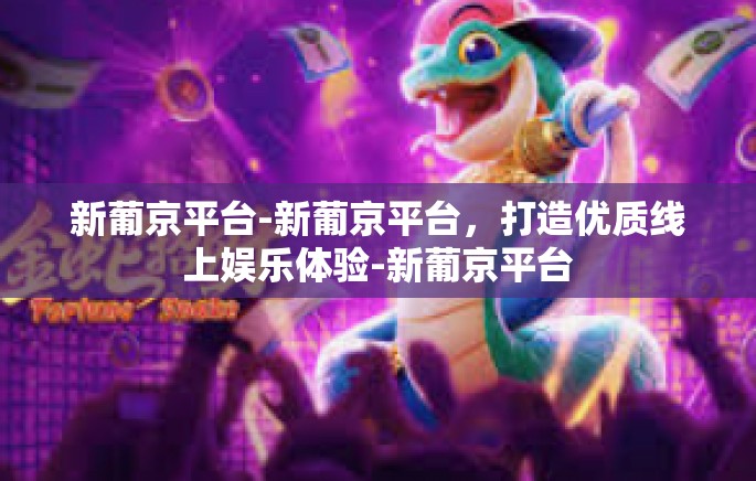 新葡京平台-新葡京平台,打造优质线上娱乐体验-新葡京平台 新葡京平台-新葡京平台,打造优质线上娱乐体验-新葡京平台