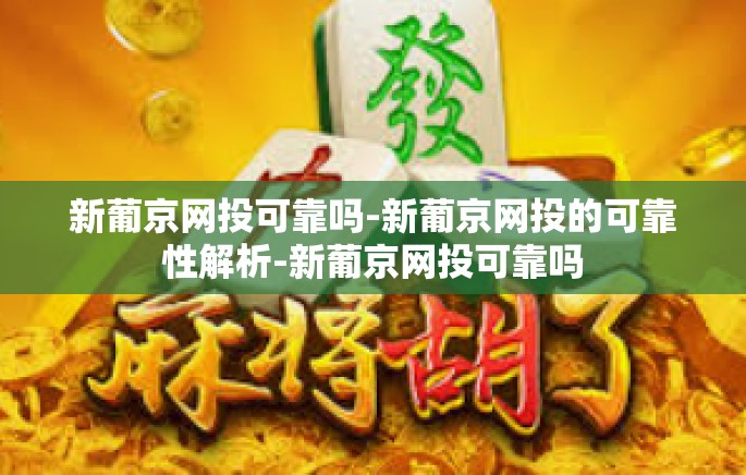 新葡京网投可靠吗-新葡京网投的可靠性解析-新葡京网投可靠吗 新葡京网投可靠吗-新葡京网投的可靠性解析-新葡京网投可靠吗