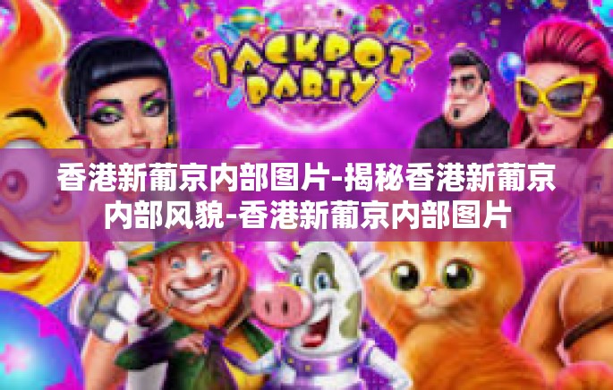 香港新葡京内部图片-揭秘香港新葡京内部风貌-香港新葡京内部图片 香港新葡京内部图片-揭秘香港新葡京内部风貌-香港新葡京内部图片