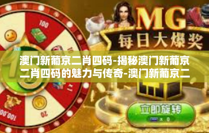 澳门新葡京二肖四码-揭秘澳门新葡京二肖四码的魅力与传奇-澳门新葡京二肖四码 澳门新葡京二肖四码-揭秘澳门新葡京二肖四码的魅力与传奇-澳门新葡京二肖四码
