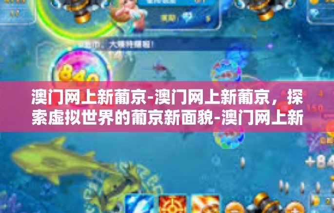 澳门网上新葡京-澳门网上新葡京,探索虚拟世界的葡京新面貌-澳门网上新葡京 澳门网上新葡京-澳门网上新葡京,探索虚拟世界的葡京新面貌-澳门网上新葡京