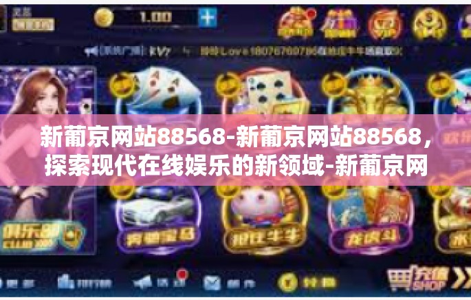 新葡京网站88568-新葡京网站88568,探索现代在线娱乐的新领域-新葡京网站88568 新葡京网站88568-新葡京网站88568,探索现代在线娱乐的新领域-新葡京网站88568