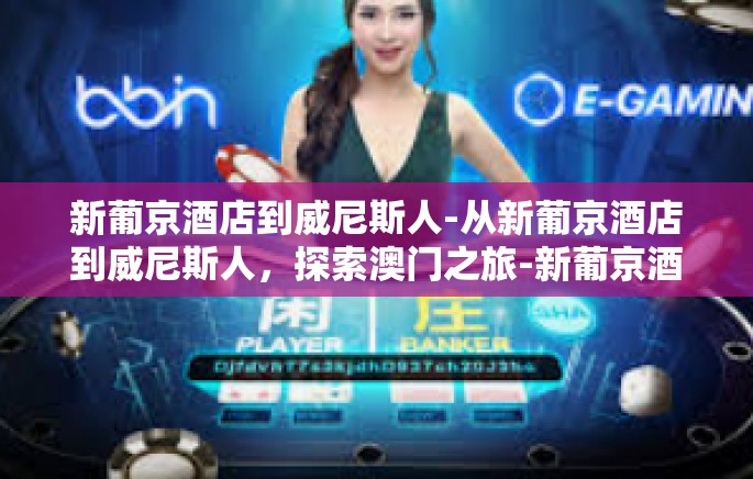 新葡京酒店到威尼斯人-从新葡京酒店到威尼斯人，探索澳门之旅-新葡京酒店到威尼斯人